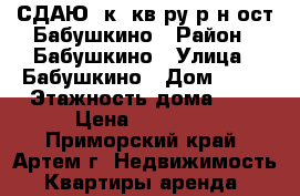 СДАЮ 2к. кв-ру р-н ост.Бабушкино › Район ­ Бабушкино › Улица ­ Бабушкино › Дом ­ 18 › Этажность дома ­ 5 › Цена ­ 17 000 - Приморский край, Артем г. Недвижимость » Квартиры аренда   